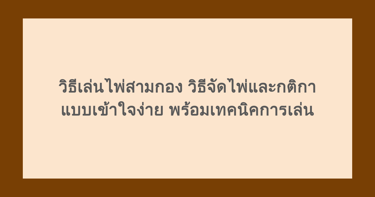 วิธีเล่นไพ่สามกอง วิธีจัดไพ่และกติกาแบบเข้าใจง่าย พร้อมเทคนิคการเล่น