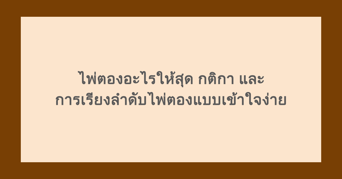 ไพ่ตองอะไรใหญ่สุด กติกาและการเรียงลำดับไพ่ตองแบบเข้าใจง่าย