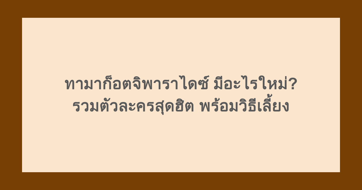 ทามาก็อตจิพาราไดซ์ มีอะไรใหม่? รวมตัวละครสุดฮิต พร้อมวิธีเลี้ยง
