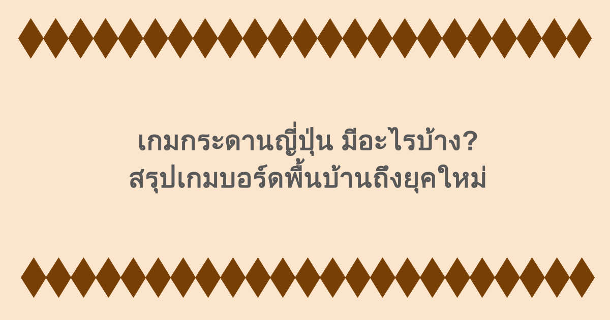 เกมกระดานญี่ปุ่น มีอะไรบ้าง? สรุปเกมบอร์ดพื้นบ้านถึงยุคใหม่